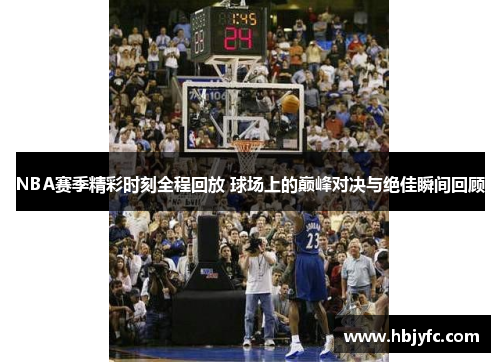 NBA赛季精彩时刻全程回放 球场上的巅峰对决与绝佳瞬间回顾