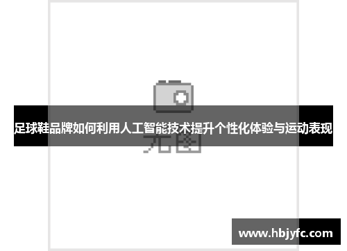 足球鞋品牌如何利用人工智能技术提升个性化体验与运动表现